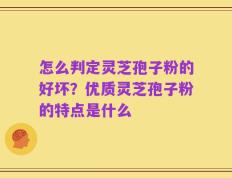 怎么判定灵芝孢子粉的好坏？优质灵芝孢子粉的特点是什么