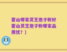 霍山哪家灵芝孢子粉好霍山灵芝孢子粉哪家品质优？)