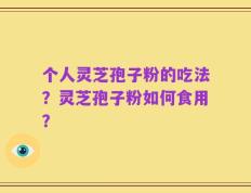 个人灵芝孢子粉的吃法？灵芝孢子粉如何食用？