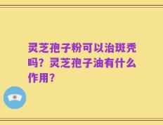 灵芝孢子粉可以治斑秃吗？灵芝孢子油有什么作用？