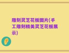 雕刻灵芝花板图片(手工雕刻精美灵芝花板展示)
