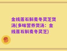 金线莲石斛麦冬灵芝煲汤(多味营养煲汤：金线莲石斛麦冬灵芝)