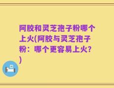 阿胶和灵芝孢子粉哪个上火(阿胶与灵芝孢子粉：哪个更容易上火？)