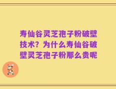 寿仙谷灵芝孢子粉破壁技术？为什么寿仙谷破壁灵芝孢子粉那么贵呢