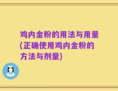 鸡内金粉的用法与用量(正确使用鸡内金粉的方法与剂量)