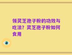 领灵芝孢子粉的功效与吃法？灵芝孢子粉如何食用