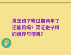 灵芝孢子粉过期两年了还能用吗？灵芝孢子粉的保存与使用？