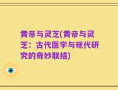 黄帝与灵芝(黄帝与灵芝：古代医学与现代研究的奇妙联结)