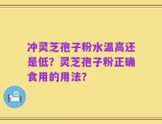 冲灵芝孢子粉水温高还是低？灵芝孢子粉正确食用的用法？