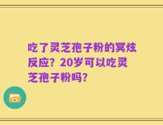 吃了灵芝孢子粉的冥炫反应？20岁可以吃灵芝孢子粉吗？