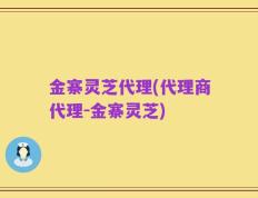 金寨灵芝代理(代理商代理-金寨灵芝)