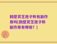 鹤壁灵芝孢子粉有副作用吗(鹤壁灵芝孢子粉副作用有哪些？)