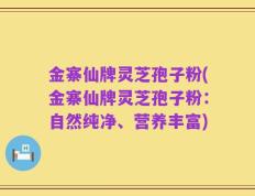 金寨仙牌灵芝孢子粉(金寨仙牌灵芝孢子粉：自然纯净、营养丰富)
