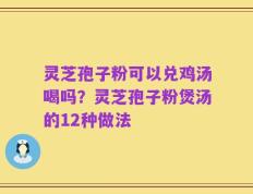 灵芝孢子粉可以兑鸡汤喝吗？灵芝孢子粉煲汤的12种做法