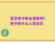 灵芝孢子粉去湿寒吗？孢子粉什么人适合吃