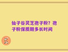仙子谷灵芝孢子粉？孢子粉保质期多长时间