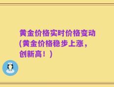 黄金价格实时价格变动(黄金价格稳步上涨，创新高！)
