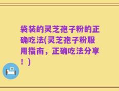 袋装的灵芝孢子粉的正确吃法(灵芝孢子粉服用指南，正确吃法分享！)