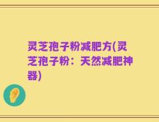 灵芝孢子粉减肥方(灵芝孢子粉：天然减肥神器)