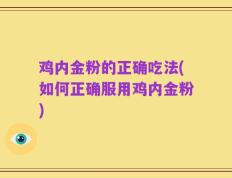 鸡内金粉的正确吃法(如何正确服用鸡内金粉)