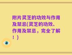 附片灵芝的功效与作用及禁忌(灵芝的功效、作用及禁忌，完全了解！)