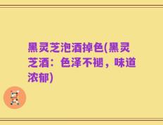 黑灵芝泡酒掉色(黑灵芝酒：色泽不褪，味道浓郁)