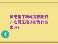 灵芝孢子粉吃完回出汗？吃灵芝孢子粉为什么出汗？