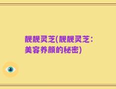 靓靓灵芝(靓靓灵芝：美容养颜的秘密)