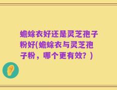 蟾蜍衣好还是灵芝孢子粉好(蟾蜍衣与灵芝孢子粉，哪个更有效？)