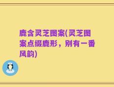 鹿含灵芝图案(灵芝图案点缀鹿形，别有一番风韵)