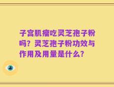 子宫肌瘤吃灵芝孢子粉吗？灵芝孢子粉功效与作用及用量是什么？