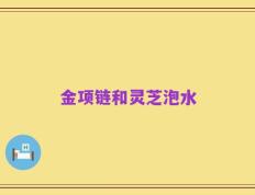 金项链和灵芝泡水