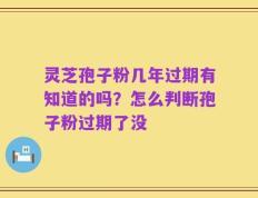 灵芝孢子粉几年过期有知道的吗？怎么判断孢子粉过期了没