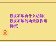 铁皮石斛有什么功能(铁皮石斛的功效及作用解析)