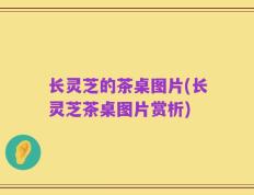 长灵芝的茶桌图片(长灵芝茶桌图片赏析)
