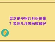 灵芝孢子粉几月份采集？灵芝几月份采收最好