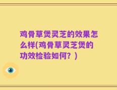 鸡骨草煲灵芝的效果怎么样(鸡骨草灵芝煲的功效检验如何？)