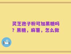 灵芝孢子粉可加黑糖吗？黑糖，麻薯，怎么做