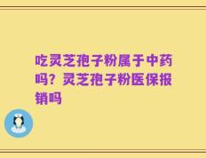 吃灵芝孢子粉属于中药吗？灵芝孢子粉医保报销吗