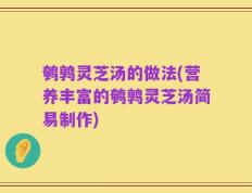 鹌鹑灵芝汤的做法(营养丰富的鹌鹑灵芝汤简易制作)