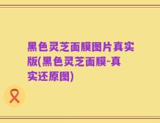 黑色灵芝面膜图片真实版(黑色灵芝面膜-真实还原图)