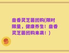 韭香灵芝菌团购(限时限量，健康养生！韭香灵芝菌团购来袭！)