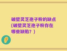 破壁灵芝孢子粉的缺点(破壁灵芝孢子粉存在哪些缺陷？)
