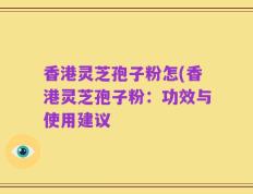 香港灵芝孢子粉怎(香港灵芝孢子粉：功效与使用建议