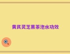 黄芪灵芝黑茶泡水功效