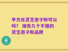 甲亢吃灵芝孢子粉可以吗？ 推荐几个不错的灵芝孢子粉品牌