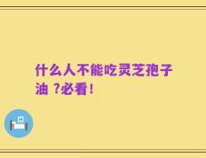 什么人不能吃灵芝孢子油 ?必看！