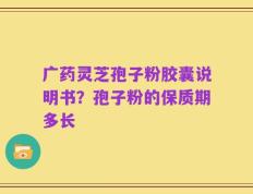 广药灵芝孢子粉胶囊说明书？孢子粉的保质期多长
