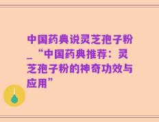中国药典说灵芝孢子粉_“中国药典推荐：灵芝孢子粉的神奇功效与应用”