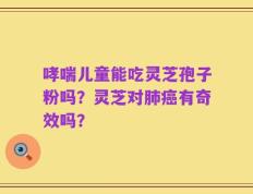 哮喘儿童能吃灵芝孢子粉吗？灵芝对肺癌有奇效吗？